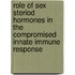 Role of sex steriod hormones in the compromised innate immune response