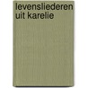 Levensliederen uit karelie by Päivi Schot-Saikku