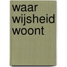Waar wijsheid woont by M. de Bruijne