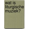 Wat is liturgische muziek? door Juliette de Wit