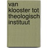 Van klooster tot theologisch instituut by G.D. Harmanny