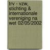 Trv - vzw, stichting & internationale vereniging na wet 02/05/2002 door Onbekend