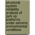 Structural system reliability analysis of jack-up platforms under extreme environmental conditions