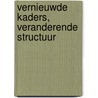 Vernieuwde kaders, veranderende structuur by J. Kloprogge
