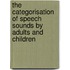 The categorisation of speech sounds by adults and children