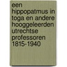 Een hippopatmus in toga en andere hooggeleerden Utrechtse professoren 1815-1940 door L. Dorsman