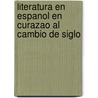 Literatura en espanol en Curazao al cambio de siglo by E.A.M. Echteld