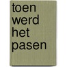 Toen werd het Pasen by G. Brokerhof-van der Waa