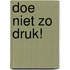 Doe niet zo druk!