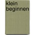 Klein beginnen