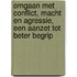 Omgaan met conflict, macht en agressie, een aanzet tot beter begrip