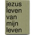 Jezus leven van mijn leven