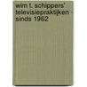 Wim T. Schippers' televisiepraktijken - sinds 1962 door W.T. Schippers