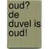 Oud? de duvel is oud!