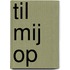 Til mij op