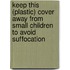 Keep this (plastic) cover away from small children to avoid suffocation