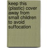 Keep this (plastic) cover away from small children to avoid suffocation door S.P. Akerboom