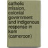 Catholic mission, colonial government and indigenous response in Kom (Cameroon)