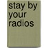 Stay by your radios