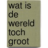 Wat is de wereld toch groot door K. van Daalen