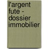 L'Argent Fute - Dossier Immobilier door F. Deceunynck