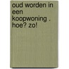 Oud worden in een koopwoning . Hoe? Zo! door R. Blom