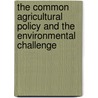 The common agricultural policy and the environmental challenge by Unknown