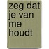 Zeg dat je van me houdt
