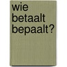 Wie betaalt bepaalt? by W.J. van der Weijden