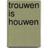 Trouwen is houwen