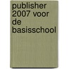 Publisher 2007 voor de basisschool by D. Roest