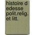 Histoire d edesse polit.relig. et litt.