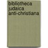 Bibliotheca judaica anti-christiana