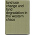 Land use change and land degradation in the western Chaco