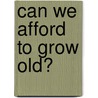 can we afford to grow old? door A.S.M. van der Linden