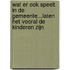 Wat er ook speelt in de gemeente...laten het vooral de kinderen zijn