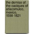 The demise of the caciques of atlacomulco, Mexico, 1598-1821