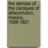 The demise of the caciques of atlacomulco, Mexico, 1598-1821 door A. Bos