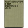 Maarschalkerweerd & Zoon - Orgelmakers te Utrecht door J. Laus