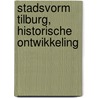 Stadsvorm Tilburg, historische ontwikkeling door Onbekend