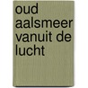 Oud Aalsmeer vanuit de lucht door W. Roodenburg