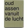 Oud Assen vanuit de lucht door J.T. Battjes