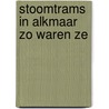 Stoomtrams in Alkmaar zo waren ze door L.J.N. Kouwenberg