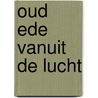 Oud Ede vanuit de lucht by R.H. Nijhoff