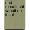 Oud Maastricht vanuit de lucht door W.F.T. van Lem
