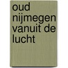 Oud Nijmegen vanuit de lucht door Maria de Groot
