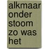 Alkmaar onder stoom zo was het