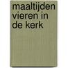 Maaltijden vieren in de kerk by M. Van Kerkhoven