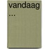 Vandaag ...