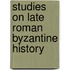 Studies on late roman byzantine history
